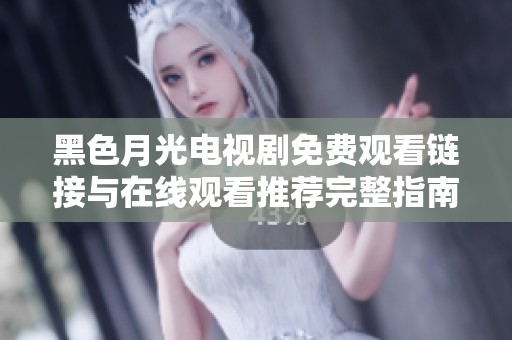 黑色月光电视剧免费观看链接与在线观看推荐完整指南