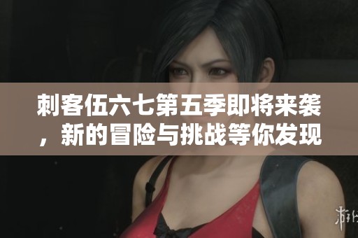刺客伍六七第五季即将来袭，新的冒险与挑战等你发现