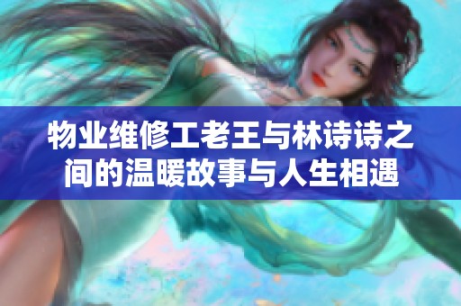 物业维修工老王与林诗诗之间的温暖故事与人生相遇