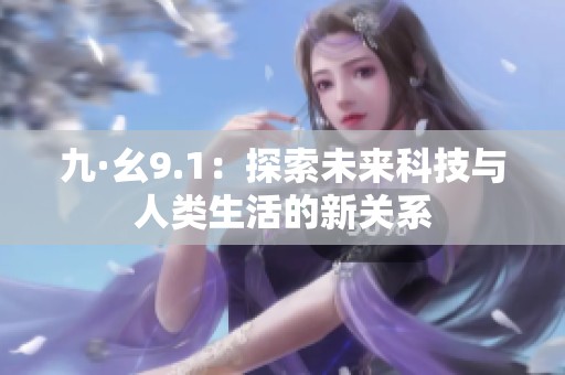 九·幺9.1：探索未来科技与人类生活的新关系