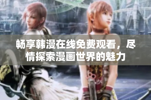 畅享韩漫在线免费观看，尽情探索漫画世界的魅力