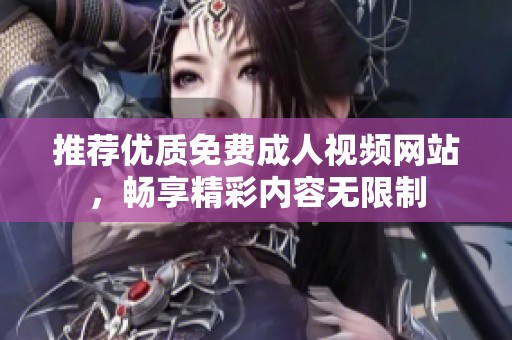 推荐优质免费成人视频网站，畅享精彩内容无限制