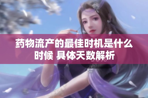 药物流产的最佳时机是什么时候 具体天数解析