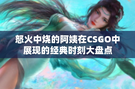 怒火中烧的阿姨在CSGO中展现的经典时刻大盘点