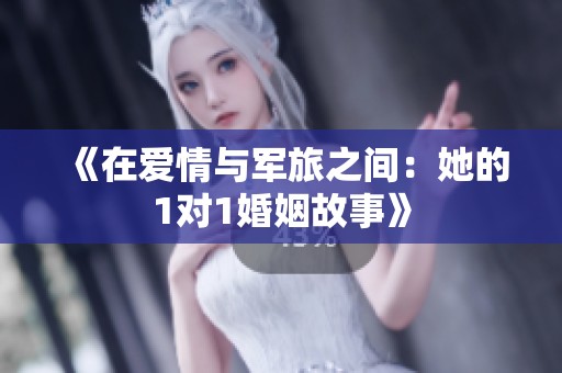 《在爱情与军旅之间：她的1对1婚姻故事》