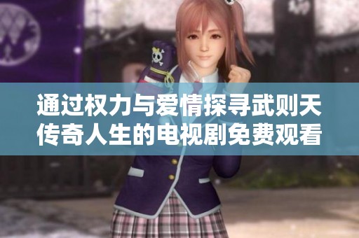 通过权力与爱情探寻武则天传奇人生的电视剧免费观看