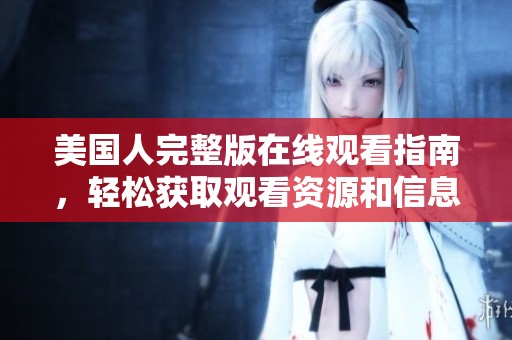 美国人完整版在线观看指南，轻松获取观看资源和信息