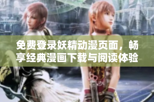 免费登录妖精动漫页面，畅享经典漫画下载与阅读体验