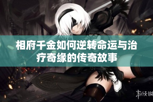 相府千金如何逆转命运与治疗奇缘的传奇故事