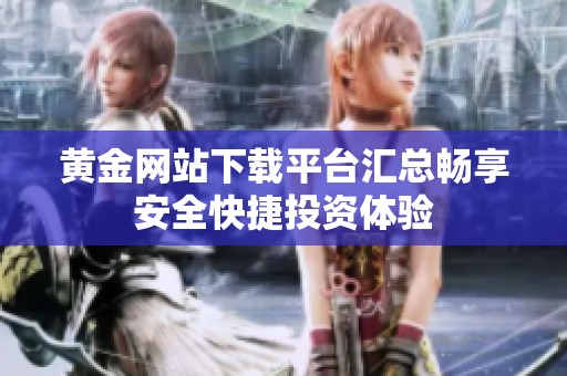 黄金网站下载平台汇总畅享安全快捷投资体验