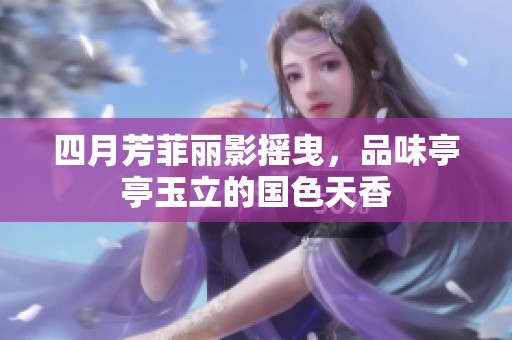 四月芳菲丽影摇曳，品味亭亭玉立的国色天香