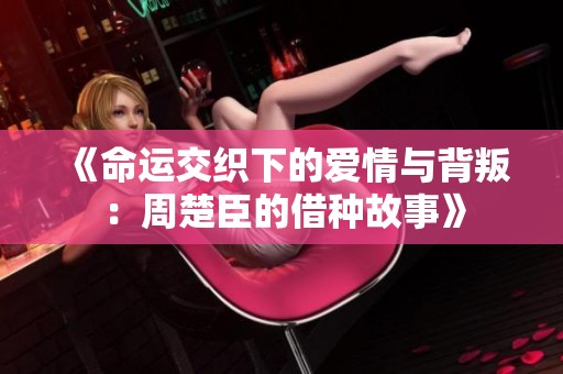 《命运交织下的爱情与背叛：周楚臣的借种故事》