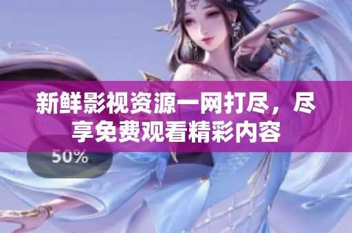 新鲜影视资源一网打尽，尽享免费观看精彩内容