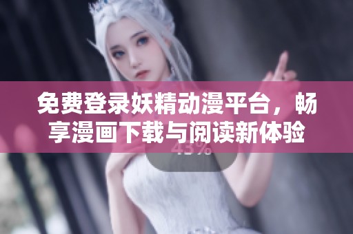 免费登录妖精动漫平台，畅享漫画下载与阅读新体验