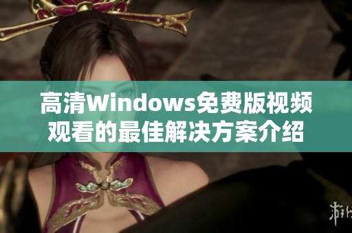 高清Windows免费版视频观看的最佳解决方案介绍