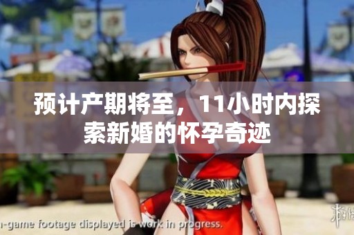 预计产期将至，11小时内探索新婚的怀孕奇迹
