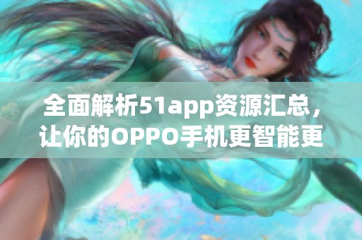 全面解析51app资源汇总，让你的OPPO手机更智能更实用