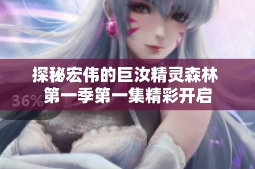 探秘宏伟的巨汝精灵森林 第一季第一集精彩开启