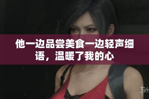 他一边品尝美食一边轻声细语，温暖了我的心