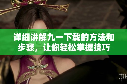 详细讲解九一下载的方法和步骤，让你轻松掌握技巧