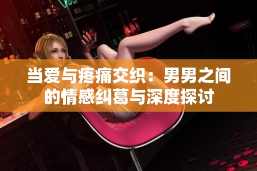 当爱与疼痛交织：男男之间的情感纠葛与深度探讨