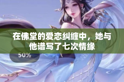 在佛堂的爱恋纠缠中，她与他谱写了七次情缘