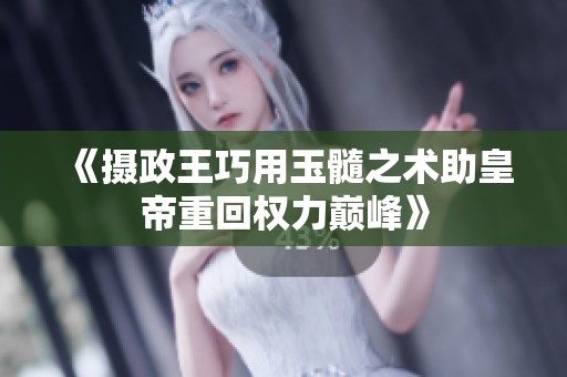 《摄政王巧用玉髓之术助皇帝重回权力巅峰》