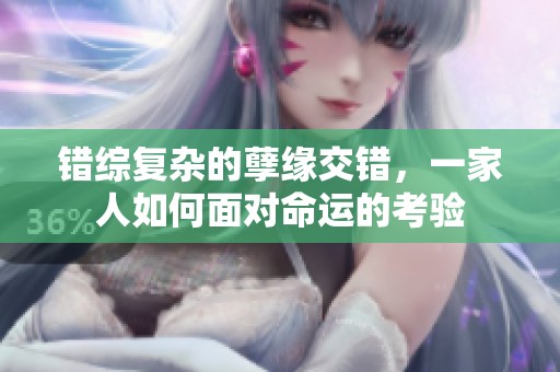 错综复杂的孽缘交错，一家人如何面对命运的考验