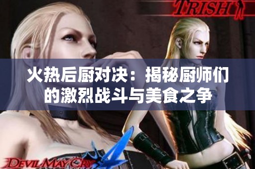 火热后厨对决：揭秘厨师们的激烈战斗与美食之争