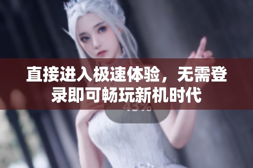 直接进入极速体验，无需登录即可畅玩新机时代