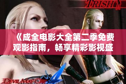 《成全电影大全第二季免费观影指南，畅享精彩影视盛宴》