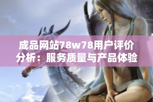 成品网站78w78用户评价分析：服务质量与产品体验详解