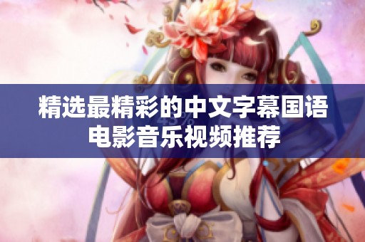 精选最精彩的中文字幕国语电影音乐视频推荐