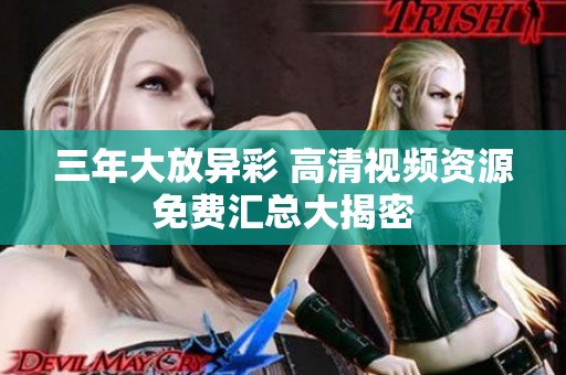 三年大放异彩 高清视频资源免费汇总大揭密