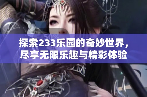 探索233乐园的奇妙世界，尽享无限乐趣与精彩体验