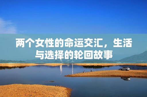 两个女性的命运交汇，生活与选择的轮回故事