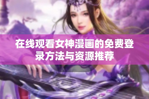 在线观看女神漫画的免费登录方法与资源推荐