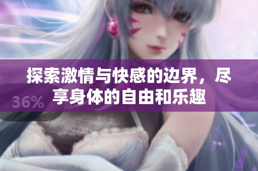 探索激情与快感的边界，尽享身体的自由和乐趣