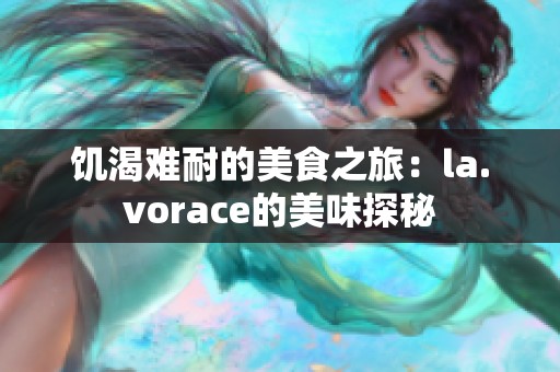 饥渴难耐的美食之旅：la.vorace的美味探秘
