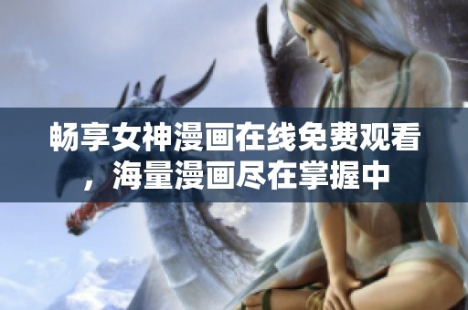 畅享女神漫画在线免费观看，海量漫画尽在掌握中