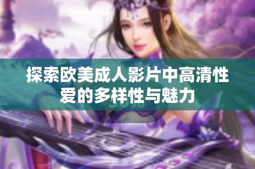 探索欧美成人影片中高清性爱的多样性与魅力