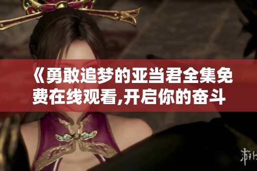 《勇敢追梦的亚当君全集免费在线观看,开启你的奋斗之旅》
