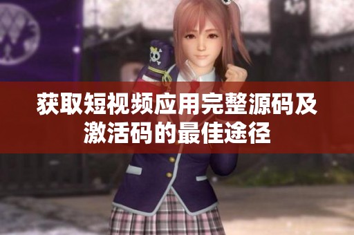 获取短视频应用完整源码及激活码的最佳途径