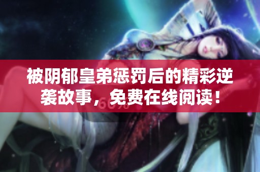 被阴郁皇弟惩罚后的精彩逆袭故事，免费在线阅读！
