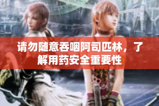 请勿随意吞咽阿司匹林，了解用药安全重要性