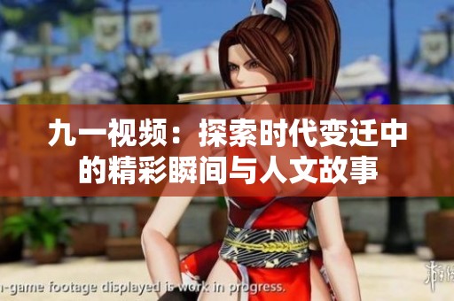 九一视频：探索时代变迁中的精彩瞬间与人文故事