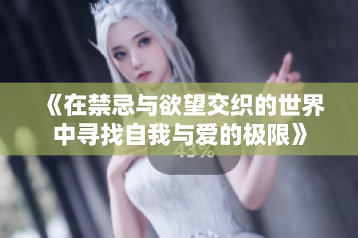 《在禁忌与欲望交织的世界中寻找自我与爱的极限》