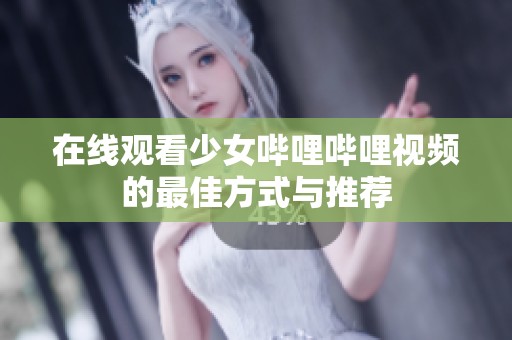 在线观看少女哔哩哔哩视频的最佳方式与推荐