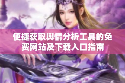 便捷获取舆情分析工具的免费网站及下载入口指南