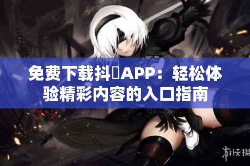 免费下载抖抈APP：轻松体验精彩内容的入口指南